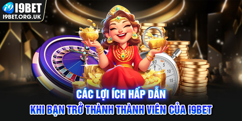 Các lợi ích hấp dẫn khi bạn trở thành thành viên của i9Bet